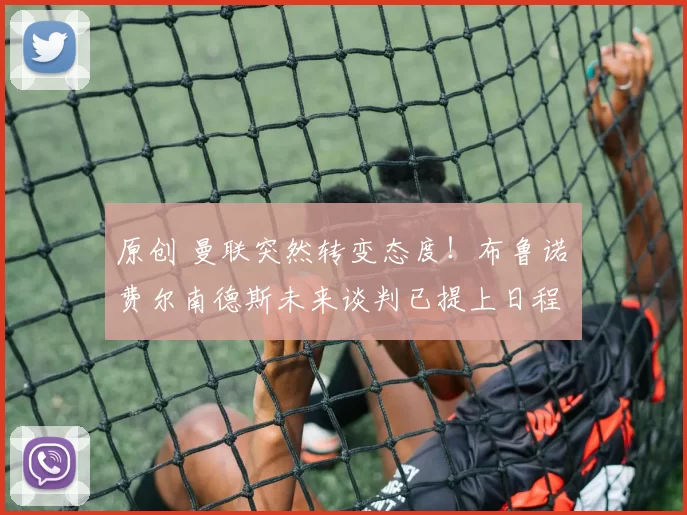 原创 曼联突然转变态度！布鲁诺・费尔南德斯未来谈判已提上日程