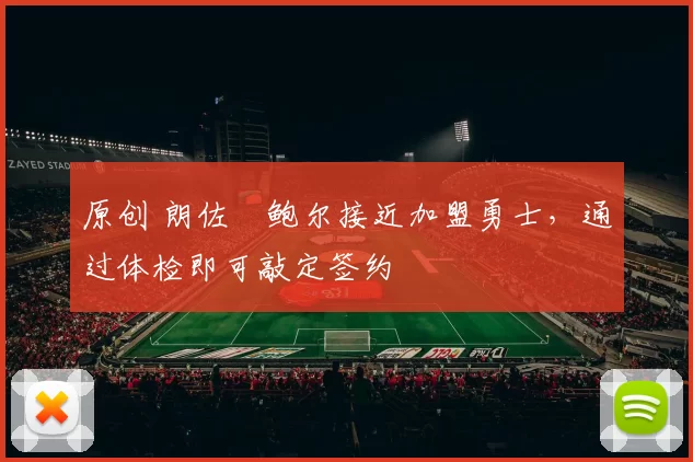 原创 朗佐・鲍尔接近加盟勇士，通过体检即可敲定签约