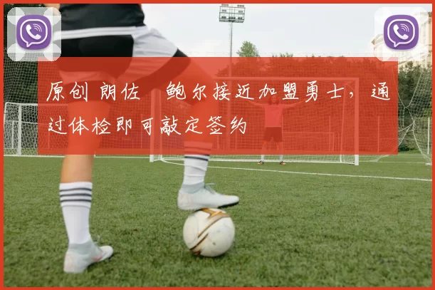 原创 朗佐・鲍尔接近加盟勇士，通过体检即可敲定签约