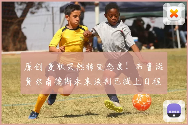 原创 曼联突然转变态度！布鲁诺・费尔南德斯未来谈判已提上日程