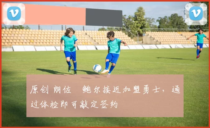 原创 朗佐・鲍尔接近加盟勇士，通过体检即可敲定签约