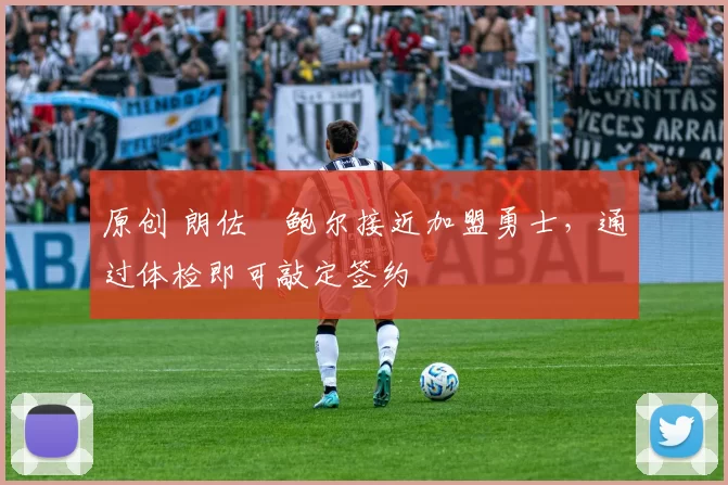 原创 朗佐・鲍尔接近加盟勇士，通过体检即可敲定签约