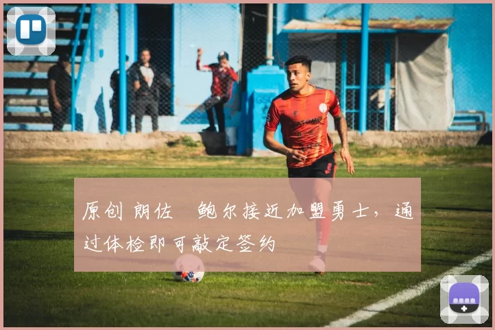 原创 朗佐・鲍尔接近加盟勇士，通过体检即可敲定签约