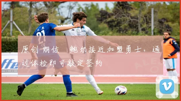 原创 朗佐・鲍尔接近加盟勇士,通过体检即可敲定签约