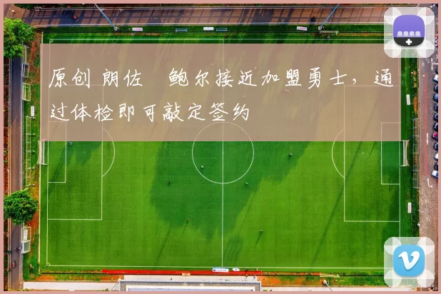 原创 朗佐・鲍尔接近加盟勇士，通过体检即可敲定签约