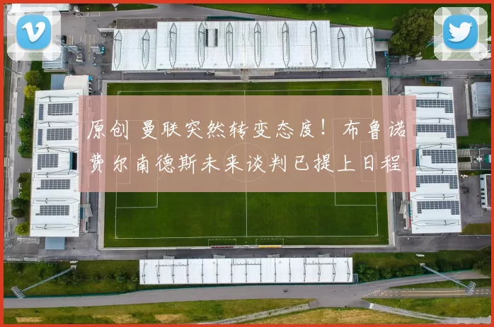 原创 曼联突然转变态度！布鲁诺・费尔南德斯未来谈判已提上日程