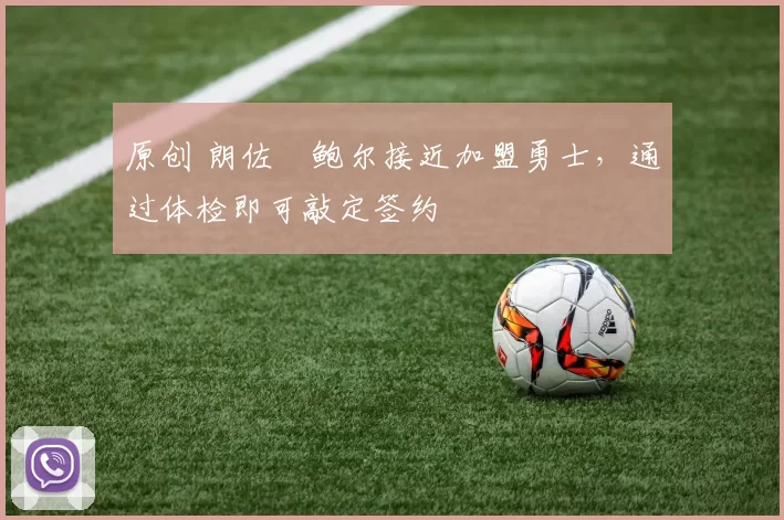 原创 朗佐・鲍尔接近加盟勇士，通过体检即可敲定签约