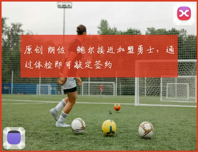 原创 朗佐・鲍尔接近加盟勇士，通过体检即可敲定签约