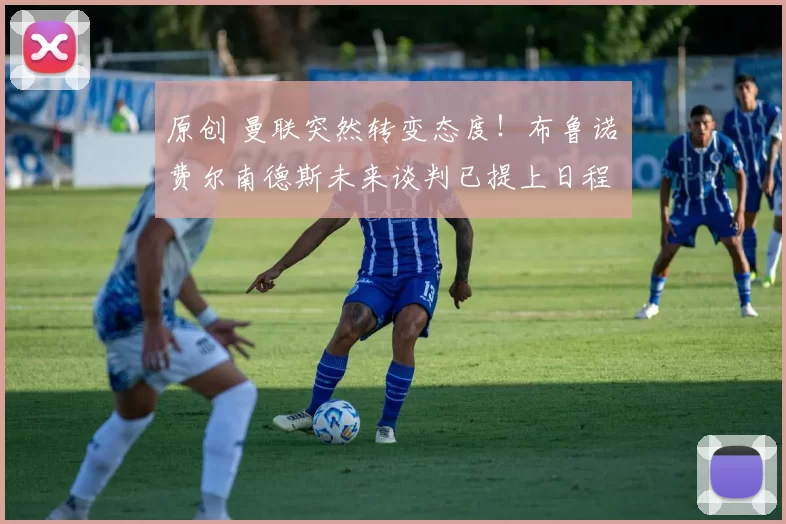 原创 曼联突然转变态度！布鲁诺・费尔南德斯未来谈判已提上日程