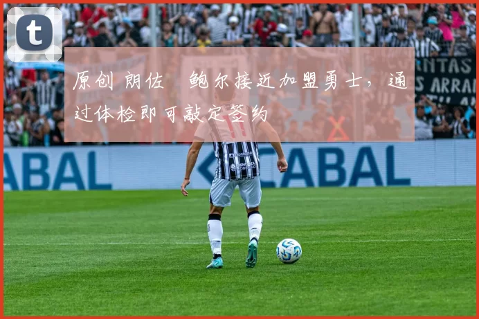 原创 朗佐・鲍尔接近加盟勇士，通过体检即可敲定签约