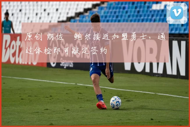 原创 朗佐・鲍尔接近加盟勇士，通过体检即可敲定签约