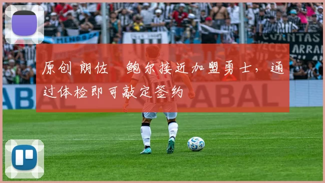 原创 朗佐・鲍尔接近加盟勇士，通过体检即可敲定签约