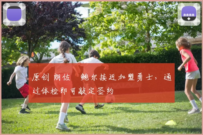 原创 朗佐・鲍尔接近加盟勇士，通过体检即可敲定签约