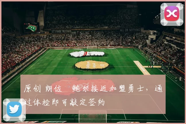 原创 朗佐・鲍尔接近加盟勇士，通过体检即可敲定签约