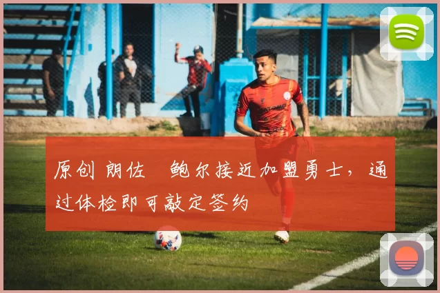 原创 朗佐・鲍尔接近加盟勇士，通过体检即可敲定签约