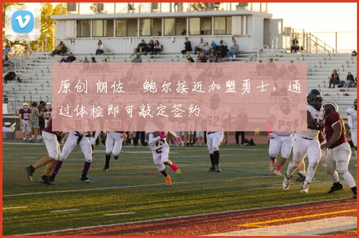 原创 朗佐・鲍尔接近加盟勇士，通过体检即可敲定签约