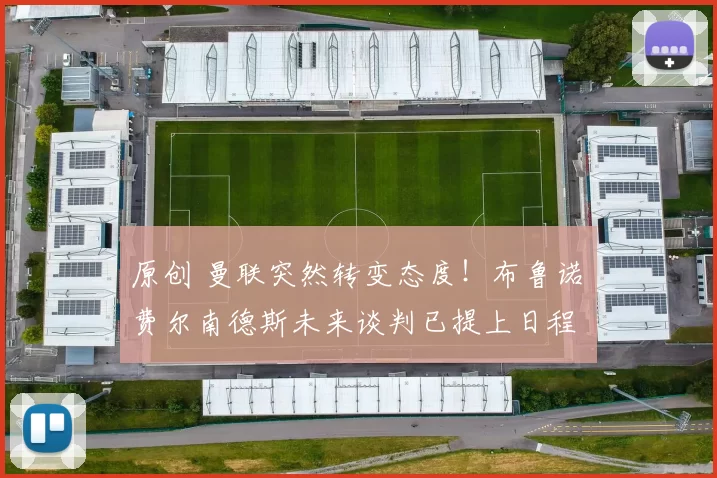 原创 曼联突然转变态度！布鲁诺・费尔南德斯未来谈判已提上日程