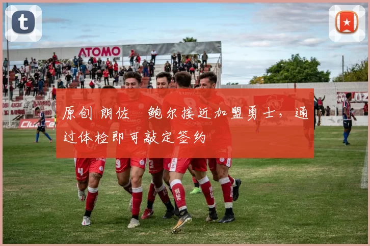 原创 朗佐・鲍尔接近加盟勇士，通过体检即可敲定签约