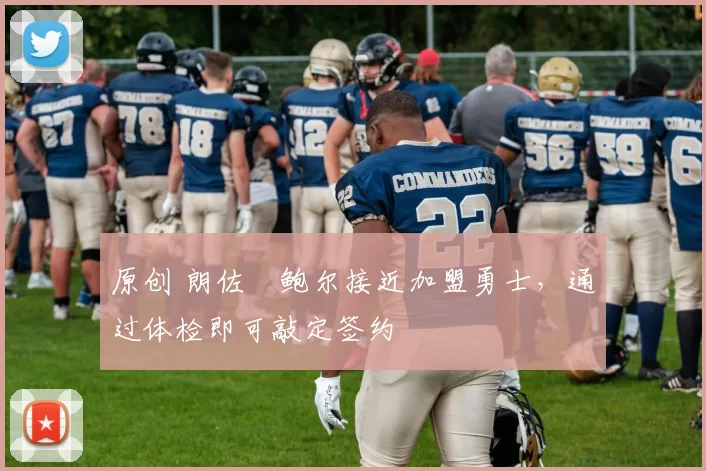 原创 朗佐・鲍尔接近加盟勇士，通过体检即可敲定签约