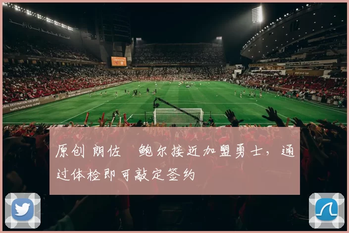 原创 朗佐・鲍尔接近加盟勇士，通过体检即可敲定签约