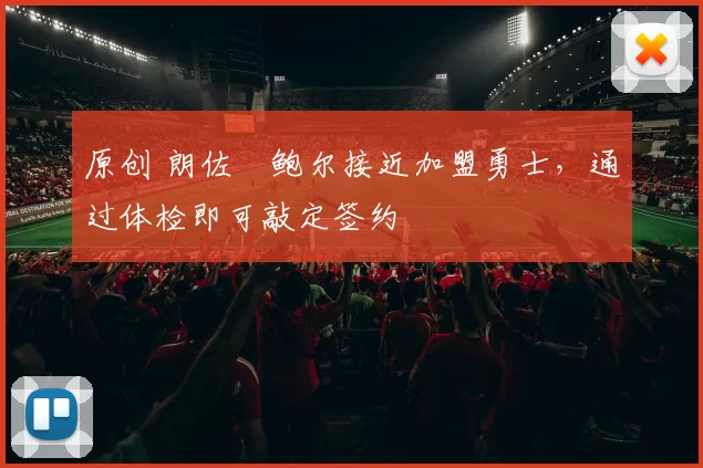 原创 朗佐・鲍尔接近加盟勇士，通过体检即可敲定签约