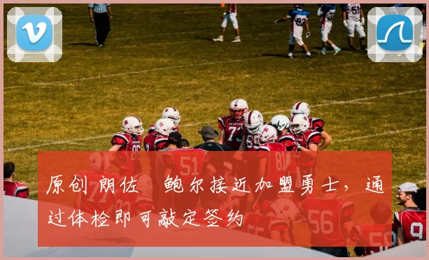 原创 朗佐・鲍尔接近加盟勇士，通过体检即可敲定签约