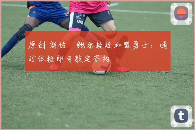 原创 朗佐・鲍尔接近加盟勇士，通过体检即可敲定签约