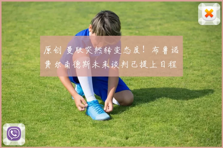 原创 曼联突然转变态度！布鲁诺・费尔南德斯未来谈判已提上日程