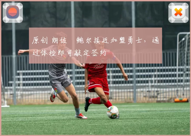 原创 朗佐・鲍尔接近加盟勇士，通过体检即可敲定签约