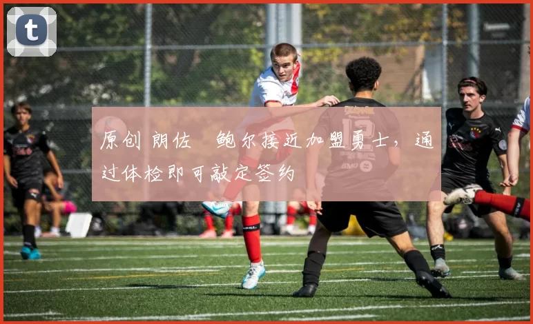 原创 朗佐・鲍尔接近加盟勇士，通过体检即可敲定签约
