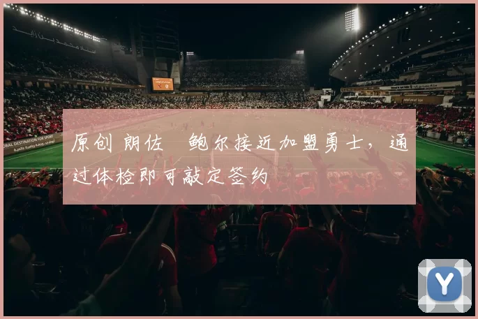 原创 朗佐・鲍尔接近加盟勇士，通过体检即可敲定签约