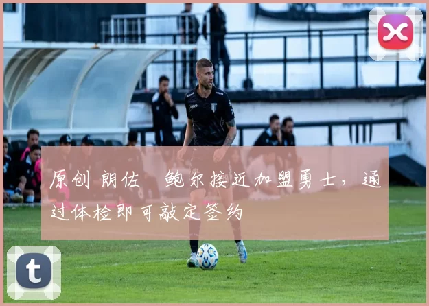 原创 朗佐・鲍尔接近加盟勇士，通过体检即可敲定签约