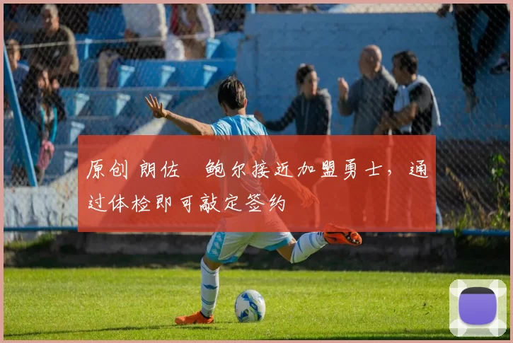 原创 朗佐・鲍尔接近加盟勇士，通过体检即可敲定签约