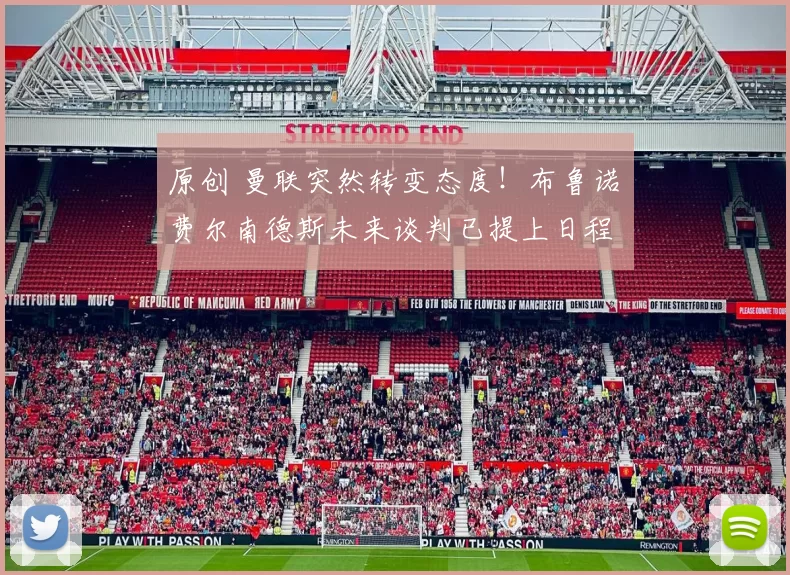 原创 曼联突然转变态度！布鲁诺・费尔南德斯未来谈判已提上日程