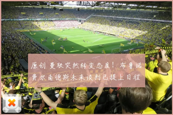 原创 曼联突然转变态度！布鲁诺・费尔南德斯未来谈判已提上日程