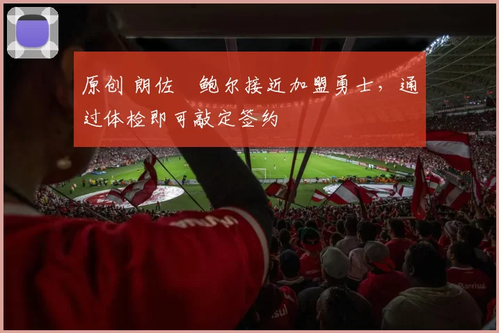 原创 朗佐・鲍尔接近加盟勇士，通过体检即可敲定签约