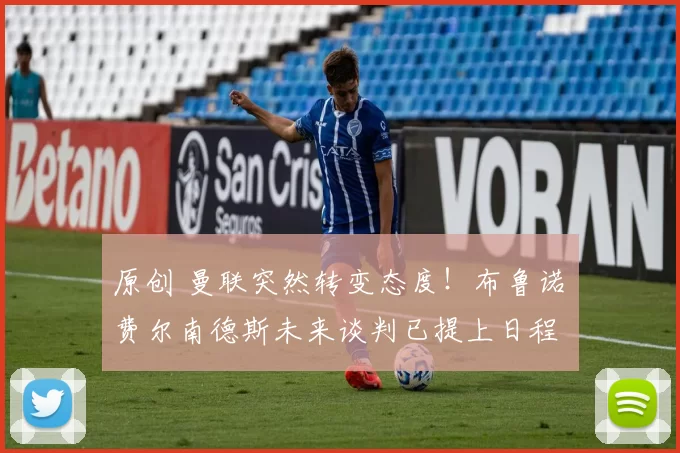 原创 曼联突然转变态度！布鲁诺・费尔南德斯未来谈判已提上日程