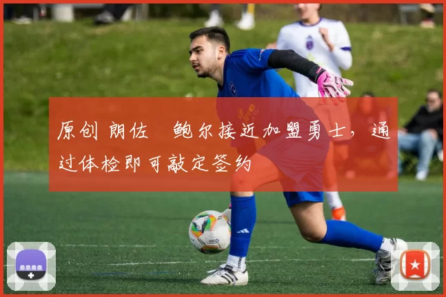 原创 朗佐・鲍尔接近加盟勇士，通过体检即可敲定签约