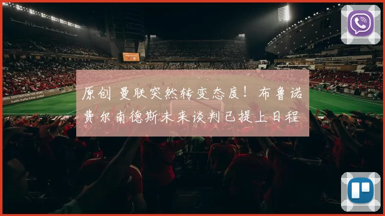 原创 曼联突然转变态度！布鲁诺・费尔南德斯未来谈判已提上日程