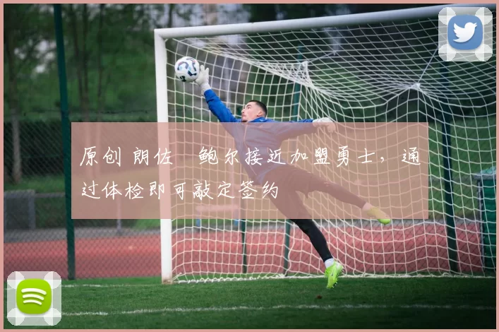 原创 朗佐・鲍尔接近加盟勇士，通过体检即可敲定签约