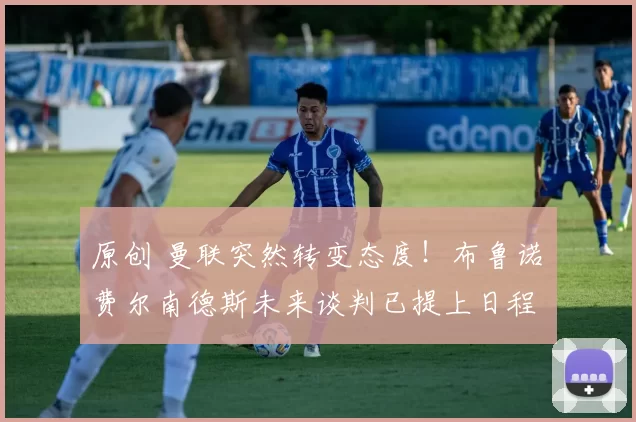 原创 曼联突然转变态度！布鲁诺・费尔南德斯未来谈判已提上日程