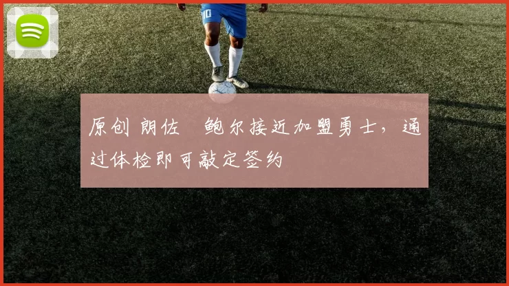 原创 朗佐・鲍尔接近加盟勇士，通过体检即可敲定签约