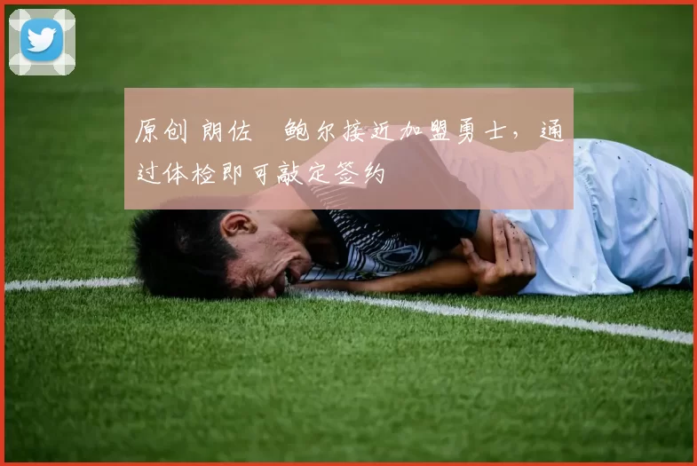 原创 朗佐・鲍尔接近加盟勇士，通过体检即可敲定签约