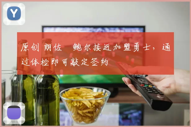 原创 朗佐・鲍尔接近加盟勇士，通过体检即可敲定签约