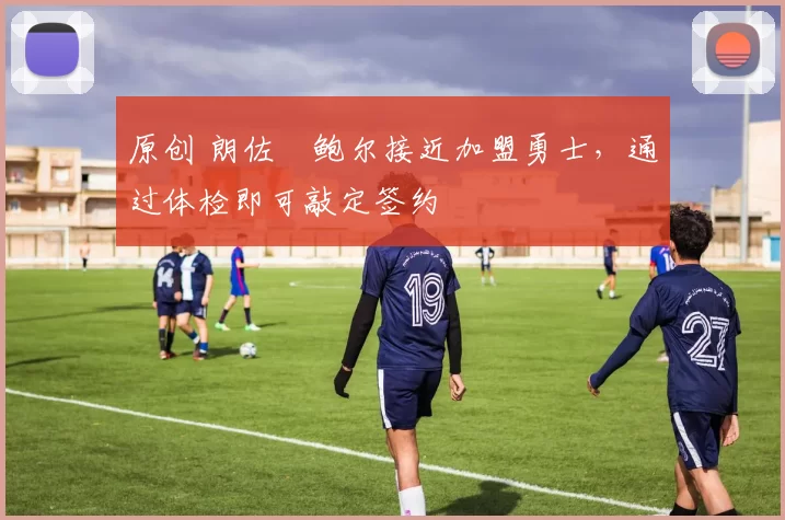 原创 朗佐・鲍尔接近加盟勇士，通过体检即可敲定签约