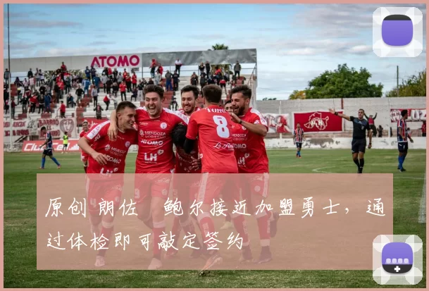 原创 朗佐・鲍尔接近加盟勇士，通过体检即可敲定签约