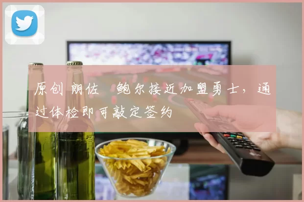 原创 朗佐・鲍尔接近加盟勇士，通过体检即可敲定签约