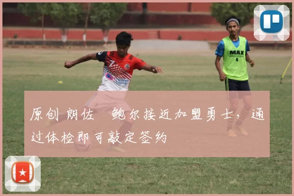 原创 朗佐・鲍尔接近加盟勇士，通过体检即可敲定签约