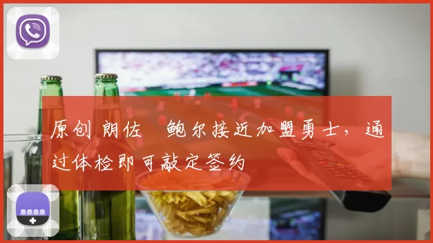 原创 朗佐・鲍尔接近加盟勇士，通过体检即可敲定签约