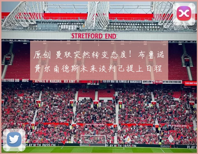 原创 曼联突然转变态度！布鲁诺・费尔南德斯未来谈判已提上日程